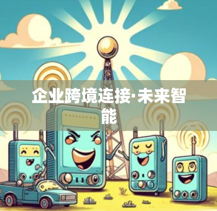 企业跨境连接·未来智能