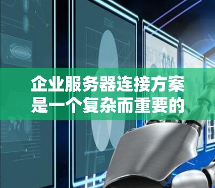 企业服务器连接方案是一个复杂而重要的问题，涉及到多个方面。以下是一个详细的连接方案，涵盖从选择连接介质到安全措施，再到负载均衡和监控等方面
