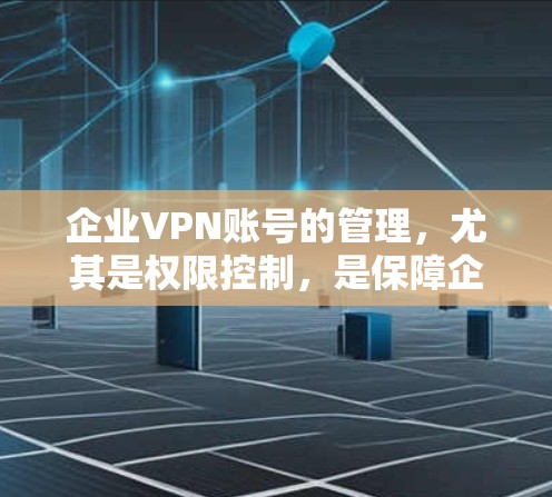 企业VPN账号的管理,尤其是权限控制,是保障企业数据安全和合规运营的关键环节。以下是企业VPN账号权限控制的常见方法和步骤 企业VPN账号的管理,尤其是权限控制,是保障企业数据安全和合规运营的关键环节。以下是企业VPN账号权限控制的常见方法和步骤