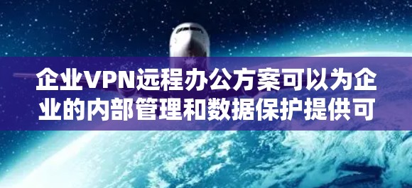 企业VPN远程办公方案可以为企业的内部管理和数据保护提供可靠的支持。以下是一些企业VPN远程办公方案的要点和步骤