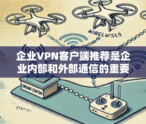 企业VPN客户端推荐是企业内部和外部通信的重要工具,确保数据安全和传输顺畅。以下是对推荐客户端的整理和分析 企业VPN客户端推荐是企业内部和外部通信的重要工具,确保数据安全和传输顺畅。以下是对推荐客户端的整理和分析