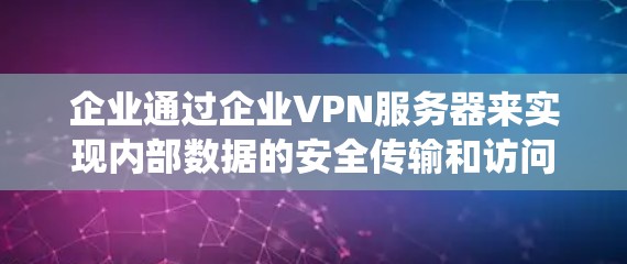 企业通过企业VPN服务器来实现内部数据的安全传输和访问控制，确保企业数据不受未经授权的访问。以下是详细的步骤指南，帮助您系统地部署和维护企业VPN服务器