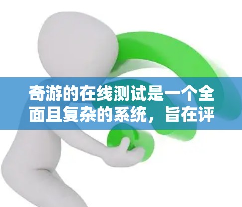 奇游的在线测试是一个全面且复杂的系统，旨在评估用户在在线环境中的表现。以下是关于奇游线路测试的详细分析