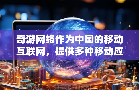 奇游网络作为中国的移动互联网,提供多种移动应用,包括新闻、娱乐、购物等。如果在使用过程中遇到了低速问题或网络连接不畅,以下是一些优化方法,帮助你提升网络连接速度和应用体验 奇游网络作为中国的移动互联网,提供多种移动应用,包括新闻、娱乐、购物等。如果在使用过程中遇到了低速问题或网络连接不畅,以下是一些优化方法,帮助你提升网络连接速度和应用体验