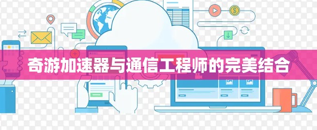 奇游加速器与通信工程师的完美结合