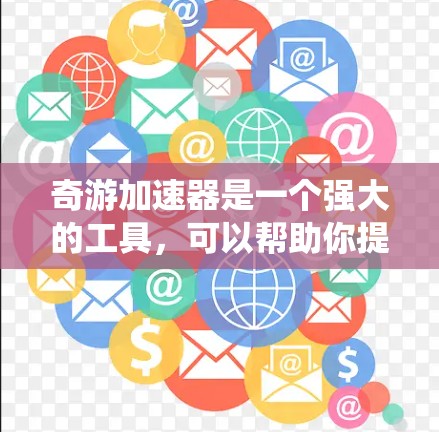 奇游加速器是一个强大的工具，可以帮助你提升网页和移动应用的加载速度。以下是一个总结性的指南，帮助你系统地使用奇游加速器