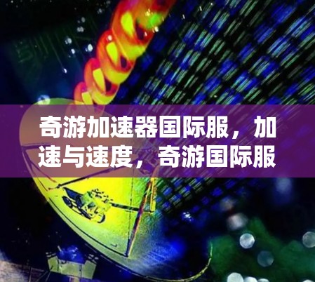 奇游加速器国际服，加速与速度，奇游国际服