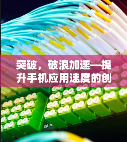 突破，破浪加速—提升手机应用速度的创新解决方案