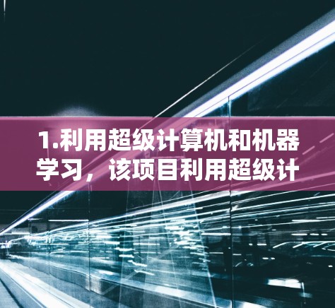 1.利用超级计算机和机器学习，该项目利用超级计算机进行复杂的模拟和数据分析，结合机器学习技术预测实验效果，提高研究效率