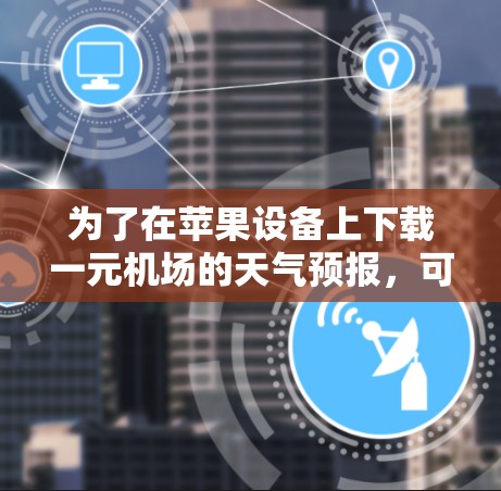 为了在苹果设备上下载一元机场的天气预报，可以按照以下步骤操作