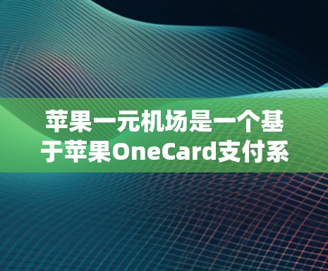 苹果一元机场是一个基于苹果OneCard支付系统设计的虚拟游览体验,用户可以通过一元通票进入机场的不同区域。以下是详细的使用指南 苹果一元机场是一个基于苹果OneCard支付系统设计的虚拟游览体验,用户可以通过一元通票进入机场的不同区域。以下是详细的使用指南