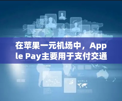 在苹果一元机场中，Apple Pay主要用于支付交通、住宿和餐饮费用。以下是详细的步骤和使用指南