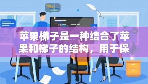 苹果梯子是一种结合了苹果和梯子的结构，用于保护苹果，防止它们坠落。以下是使用苹果梯子的详细步骤