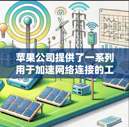 苹果公司提供了一系列用于加速网络连接的工具,这些工具可以帮助用户更高效地使用其设备,特别是针对特定设备的加速功能。以下是苹果苹果手机网络加速软件的详细介绍 苹果公司提供了一系列用于加速网络连接的工具,这些工具可以帮助用户更高效地使用其设备,特别是针对特定设备的加速功能。以下是苹果苹果手机网络加速软件的详细介绍