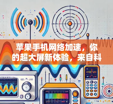 苹果手机网络加速,你的超大屏新体验,来自科技的无限可能 苹果手机网络加速,你的超大屏新体验,来自科技的无限可能