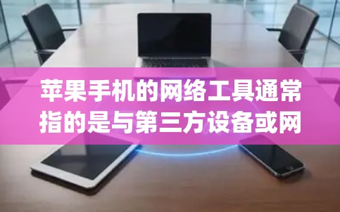 苹果手机的网络工具通常指的是与第三方设备或网络服务的连接工具，以及与苹果 ecosystem（苹果生态系统）相关的功能。以下是一些苹果手机网络工具的常见类别和一些例子
