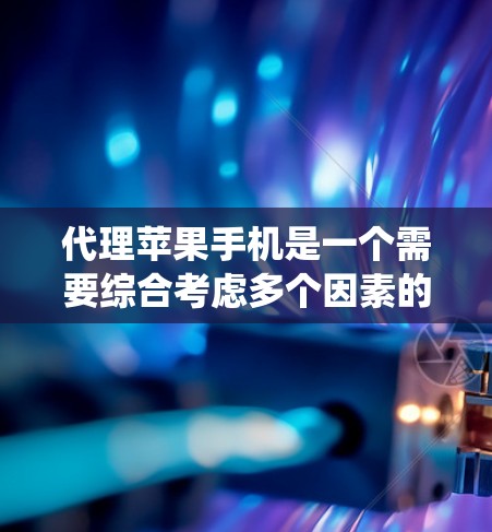 代理苹果手机是一个需要综合考虑多个因素的复杂项目。以下是代理苹果手机的详细步骤指南,帮助您系统地实施这个项目 代理苹果手机是一个需要综合考虑多个因素的复杂项目。以下是代理苹果手机的详细步骤指南,帮助您系统地实施这个项目