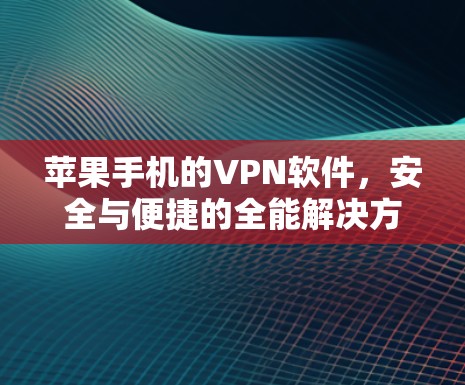 苹果手机的VPN软件，安全与便捷的全能解决方案