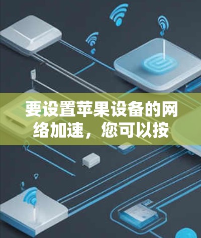 要设置苹果设备的网络加速，您可以按照以下步骤操作