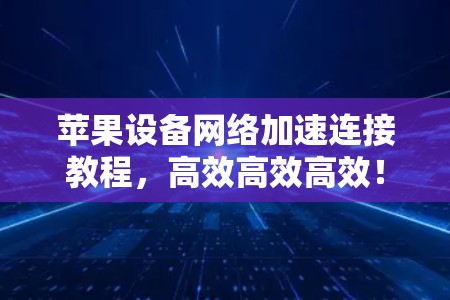 苹果设备网络加速连接教程，高效高效高效！