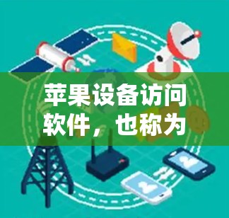 苹果设备访问软件，也称为iOS设备访问软件，用于连接和操作苹果设备，包括手机、MacBook和Mac。以下是这些软件的主要特点、用途、使用步骤和适用场景
