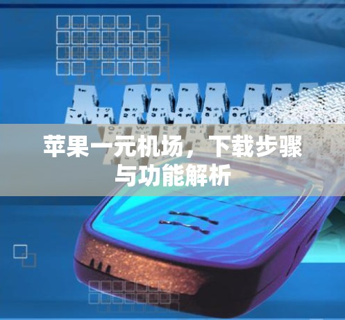 苹果一元机场,下载步骤与功能解析 苹果一元机场,下载步骤与功能解析