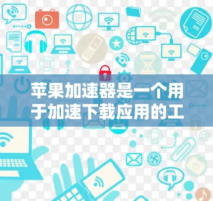 苹果加速器是一个用于加速下载应用的工具，通常适用于苹果手机。以下是推荐的苹果加速器和一些关键点