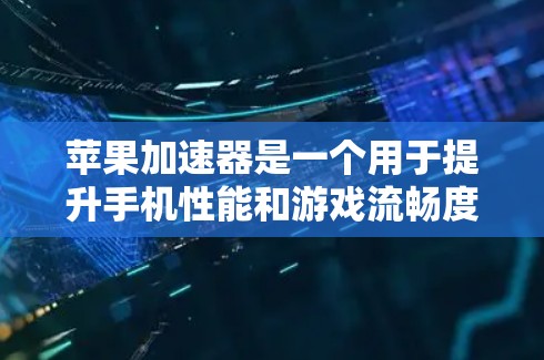 苹果加速器是一个用于提升手机性能和游戏流畅度的工具，其功能和使用方法可以从以下几个方面进行了解