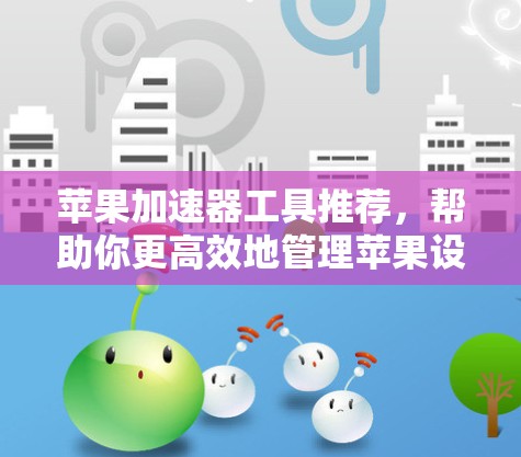 苹果加速器工具推荐，帮助你更高效地管理苹果设备上的快捷方式。以下是一些推荐的加速器工具和方法，帮助你更好地使用苹果设备