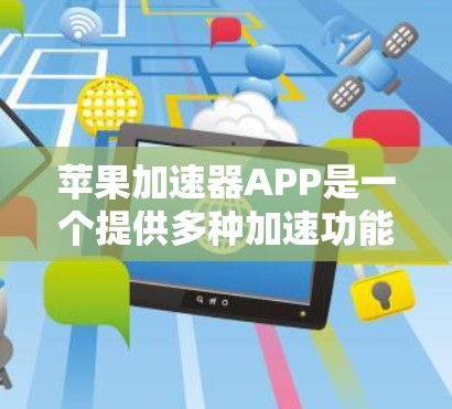 苹果加速器APP是一个提供多种加速功能的工具，旨在帮助用户提高下载速度和工作效率。以下是关于苹果加速器APP的详细介绍
