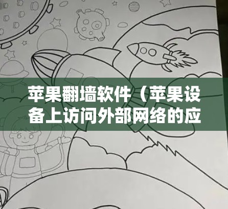 苹果翻墙软件（苹果设备上访问外部网络的应用程序）是一个非常实用的工具，可以帮助用户在苹果设备上轻松访问外部网络应用。以下是一些常见的苹果翻墙软件及其使用评测