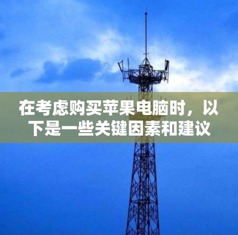 在考虑购买苹果电脑时,以下是一些关键因素和建议,帮助你做出明智的选择 在考虑购买苹果电脑时,以下是一些关键因素和建议,帮助你做出明智的选择