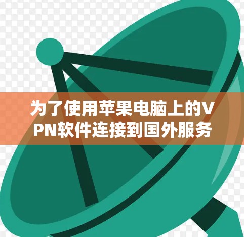 为了使用苹果电脑上的VPN软件连接到国外服务器，以下是详细的步骤和建议