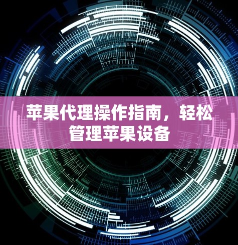 苹果代理操作指南，轻松管理苹果设备