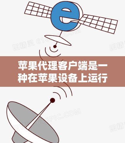 苹果代理客户端是一种在苹果设备上运行的第三方应用程序，旨在简化对苹果官方服务的访问和操作。以下是关于苹果代理客户端的详细介绍