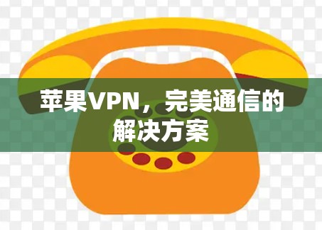 苹果VPN,完美通信的解决方案 苹果VPN,完美通信的解决方案