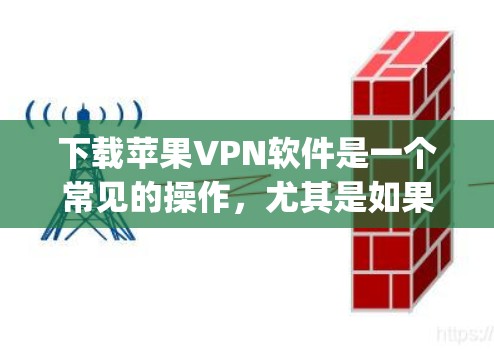 下载苹果VPN软件是一个常见的操作，尤其是如果你使用的是苹果设备（如iPhone、iPad或Mac)以下是一些步骤和资源，帮助你顺利安装并使用