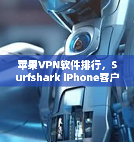 苹果VPN软件排行，Surfshark iPhone客户端的全面评测与推荐