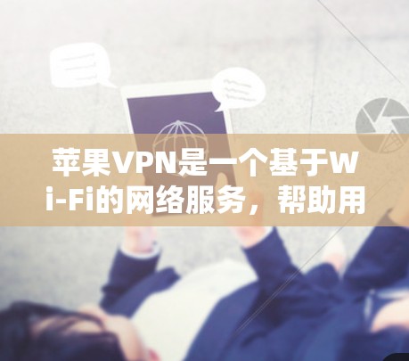 苹果VPN是一个基于Wi-Fi的网络服务,帮助用户通过Wi-Fi连接到VPN,提供加密传输和安全连接。以下是详细的步骤指南 苹果VPN是一个基于Wi-Fi的网络服务,帮助用户通过Wi-Fi连接到VPN,提供加密传输和安全连接。以下是详细的步骤指南