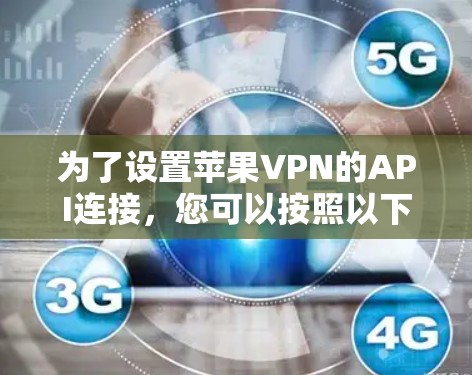 为了设置苹果VPN的API连接，您可以按照以下步骤进行