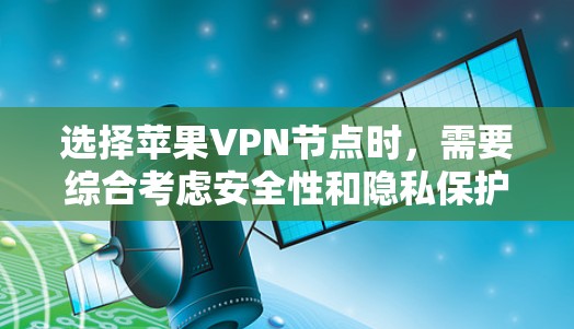 选择苹果VPN节点时，需要综合考虑安全性和隐私保护。以下是一些选择技巧和建议
