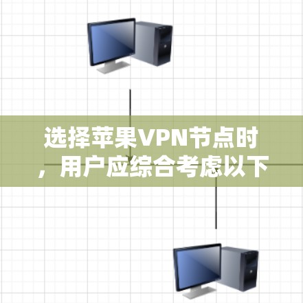 选择苹果VPN节点时，用户应综合考虑以下因素，以确保最佳的网络连接体验