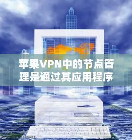 苹果VPN中的节点管理是通过其应用程序（如苹果VPN或苹果VPN控制中心）来实现的。以下是苹果VPN节点管理的步骤和常见操作