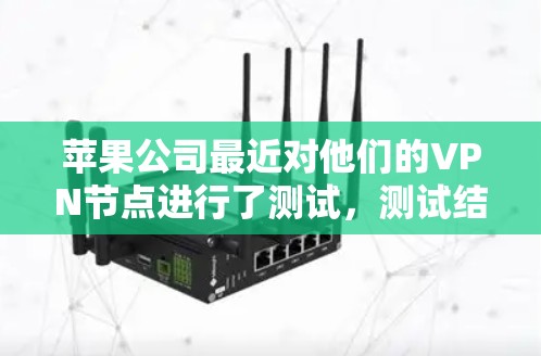 苹果公司最近对他们的VPN节点进行了测试，测试结果表明节点在测试中没有发现任何加密漏洞。以下是关于苹果VPN节点测试的具体情况
