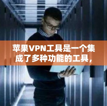 苹果VPN工具是一个集成了多种功能的工具，帮助用户释放网络流量，保护隐私的软件和服务。以下是通过苹果VPN工具进行操作的步骤和分析