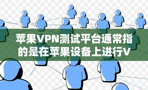 苹果VPN测试平台通常指的是在苹果设备上进行VPN测试的第三方应用或服务。以下是一些苹果VPN测试平台的列表，供您参考