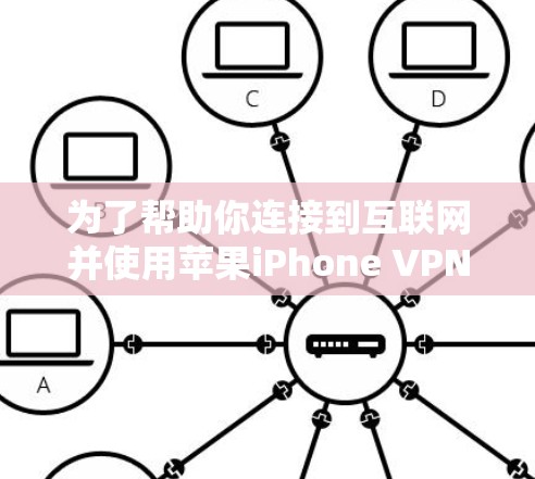 为了帮助你连接到互联网并使用苹果iPhone VPN软件，以下是分步骤的建议