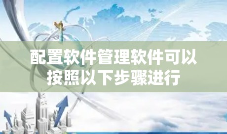 配置软件管理软件可以按照以下步骤进行