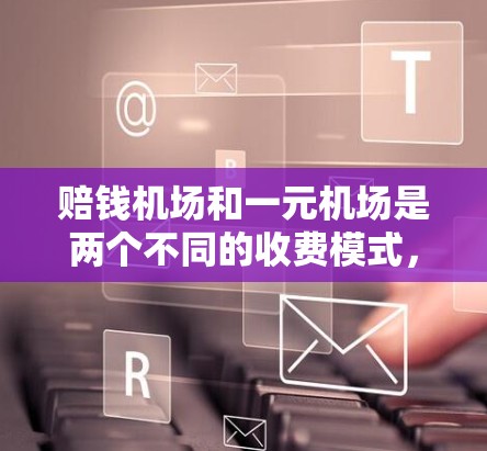 赔钱机场和一元机场是两个不同的收费模式，旨在为买方和卖方提供不同的服务和价格策略