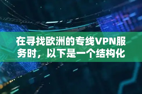 在寻找欧洲的专线VPN服务时，以下是一个结构化的指南，帮助您选择最适合的选项